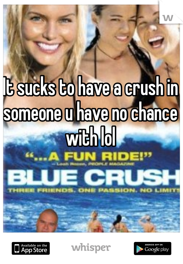 It sucks to have a crush in someone u have no chance with lol 