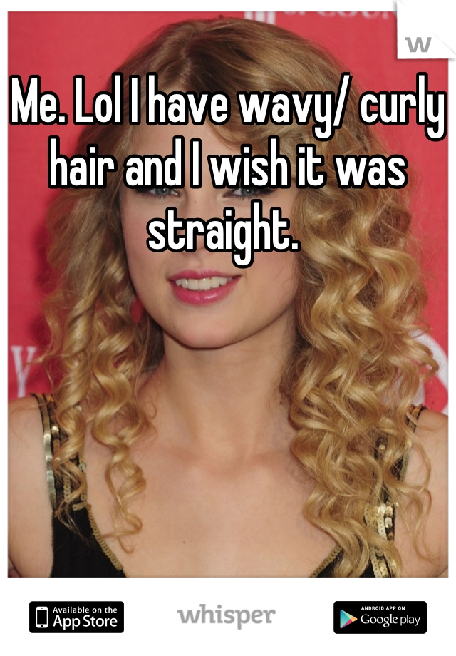 Me. Lol I have wavy/ curly hair and I wish it was straight. 