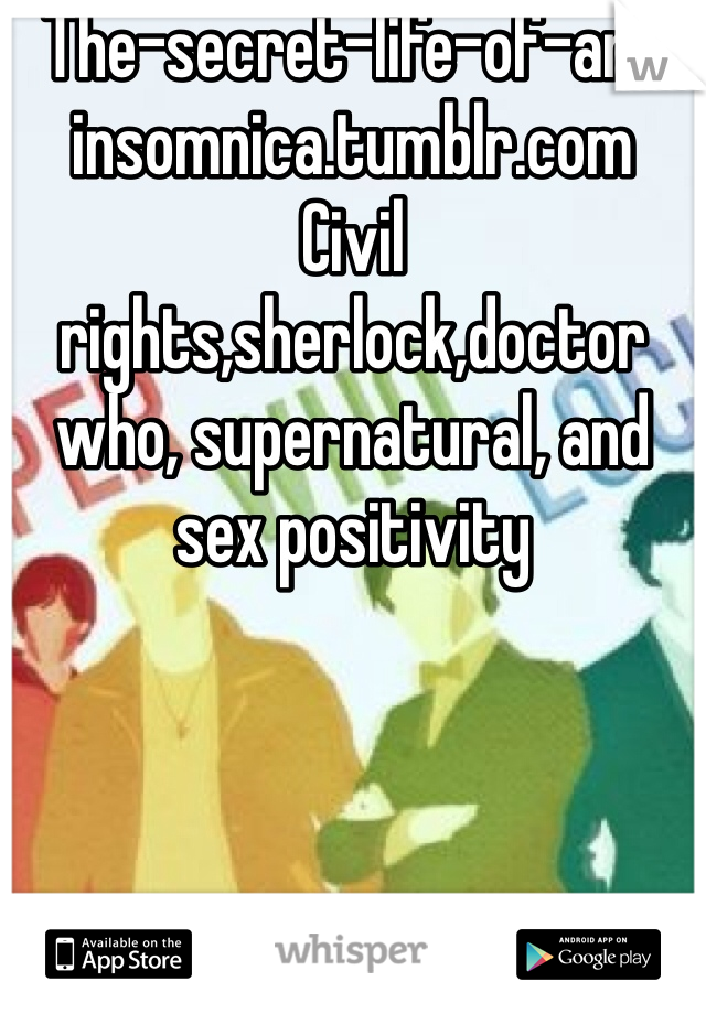The-secret-life-of-an-insomnica.tumblr.com
Civil rights,sherlock,doctor who, supernatural, and sex positivity 