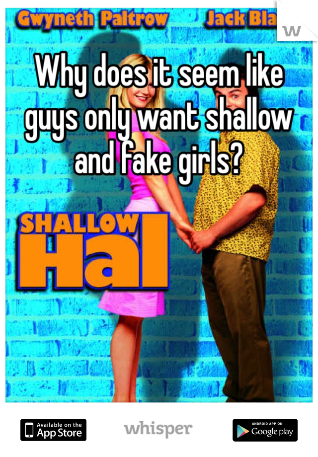 Why does it seem like guys only want shallow and fake girls? 