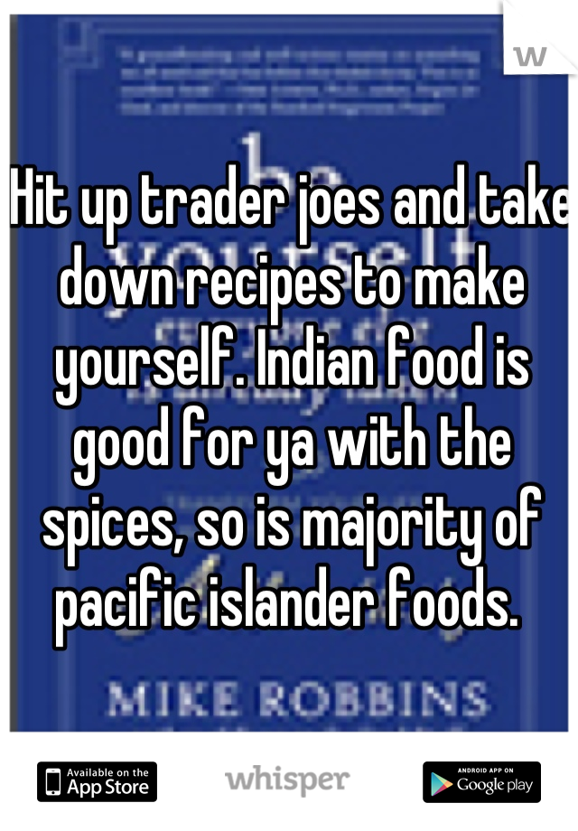 Hit up trader joes and take down recipes to make yourself. Indian food is good for ya with the spices, so is majority of pacific islander foods. 