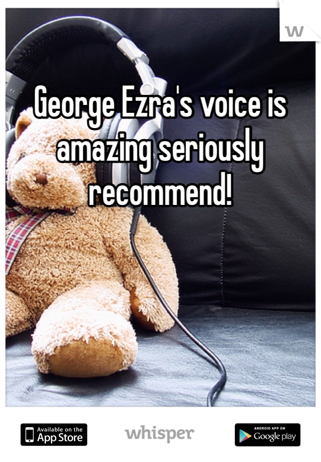 George Ezra's voice is amazing seriously recommend! 