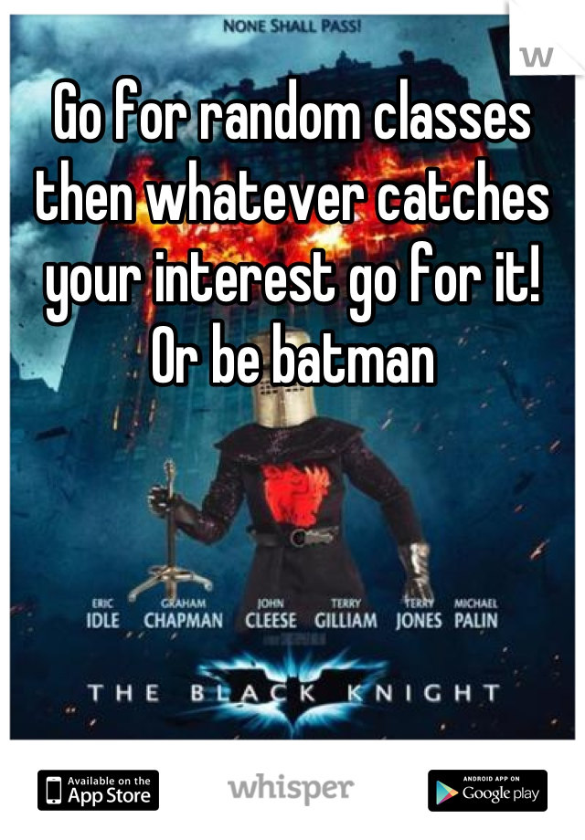 Go for random classes then whatever catches your interest go for it! 
Or be batman