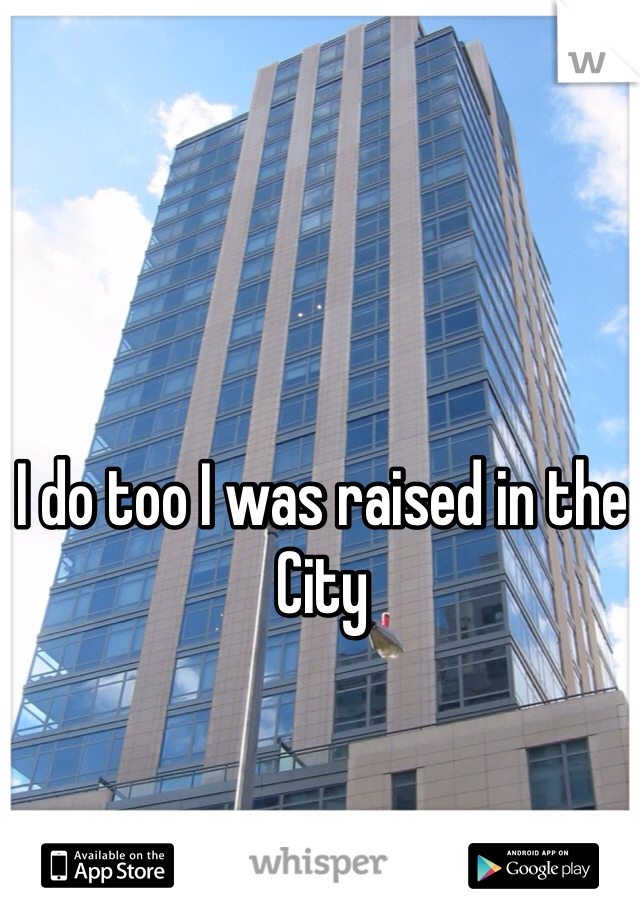 I do too I was raised in the City