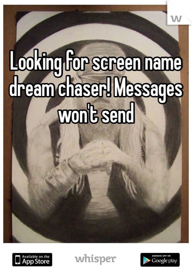 Looking for screen name dream chaser! Messages won't send