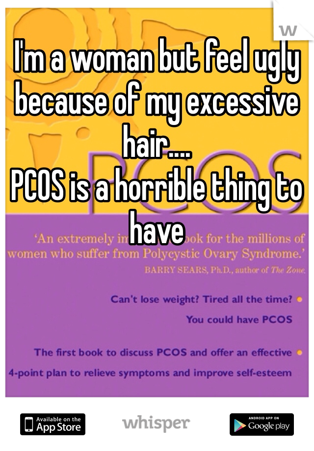 I'm a woman but feel ugly because of my excessive hair....
PCOS is a horrible thing to have 