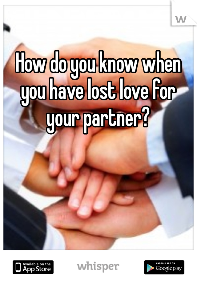 How do you know when you have lost love for your partner?
