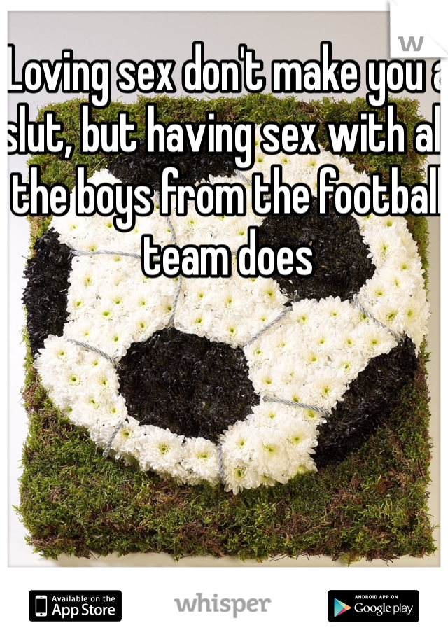 Loving sex don't make you a slut, but having sex with all the boys from the football team does