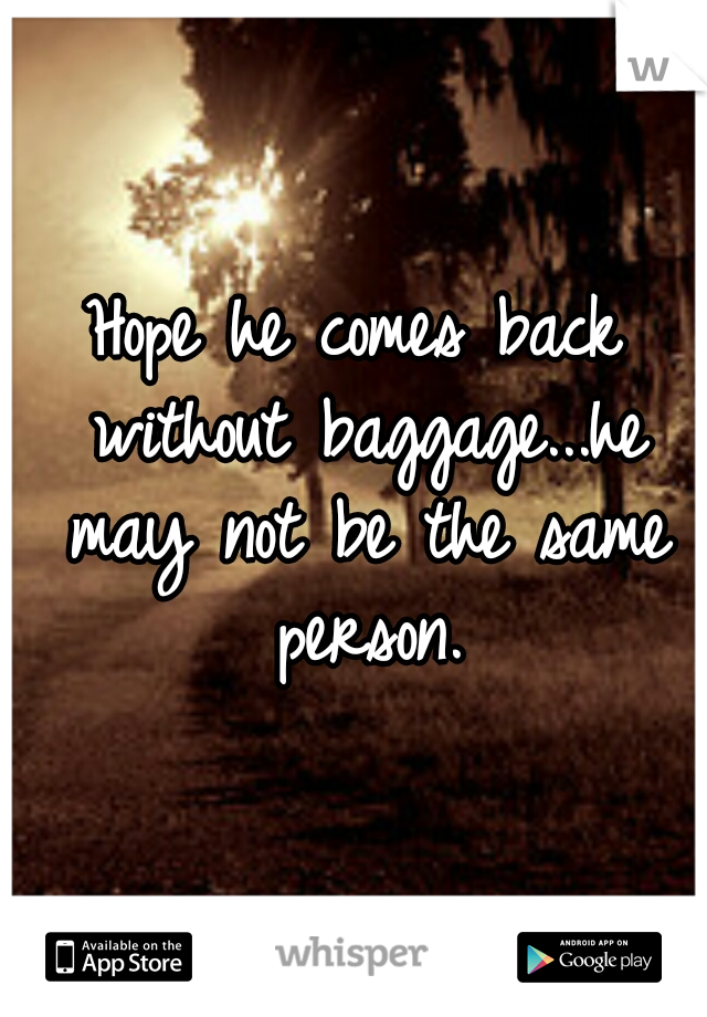 Hope he comes back without baggage...he may not be the same person.