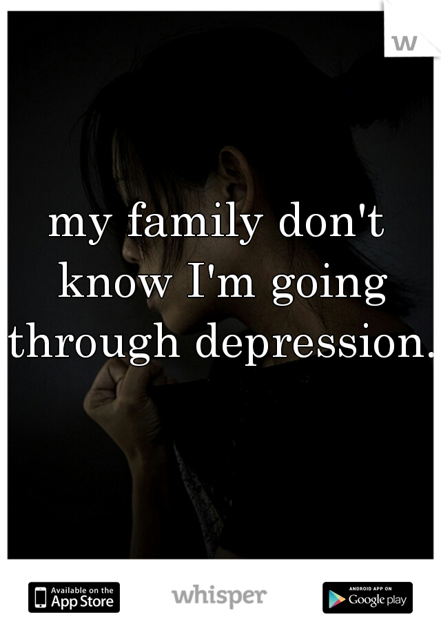 my family don't know I'm going through depression.