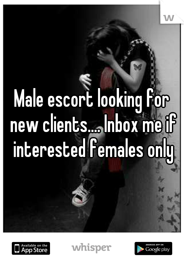 Male escort looking for new clients.... Inbox me if interested females only