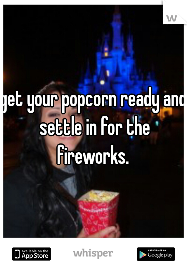 get your popcorn ready and settle in for the fireworks. 