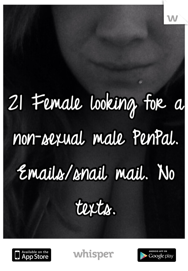 21 Female looking for a non-sexual male PenPal.
Emails/snail mail. No texts.

