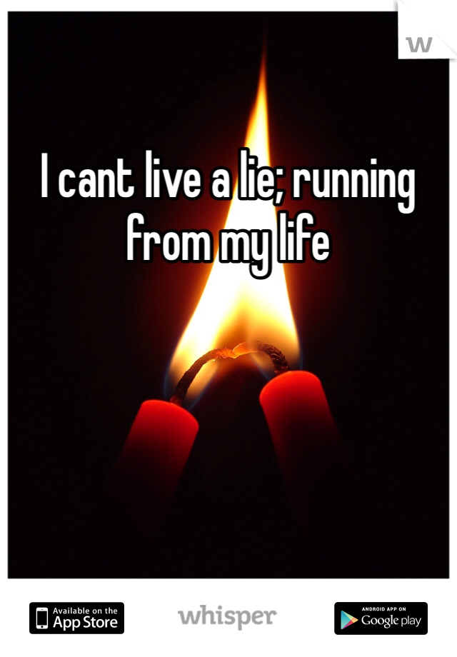 I cant live a lie; running from my life 