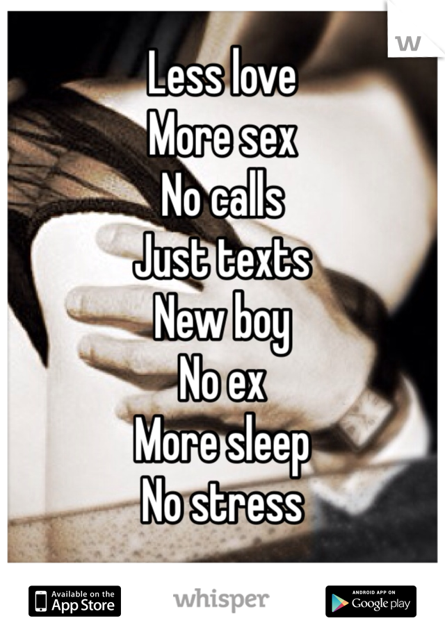 Less love
More sex
No calls
Just texts 
New boy
No ex
More sleep
No stress