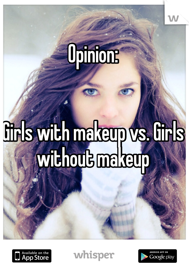 Opinion:


Girls with makeup vs. Girls without makeup