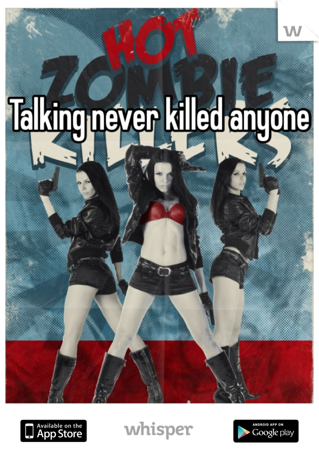 Talking never killed anyone