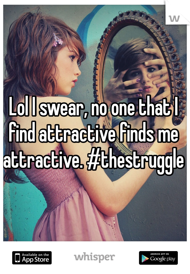 Lol I swear, no one that I find attractive finds me attractive. #thestruggle