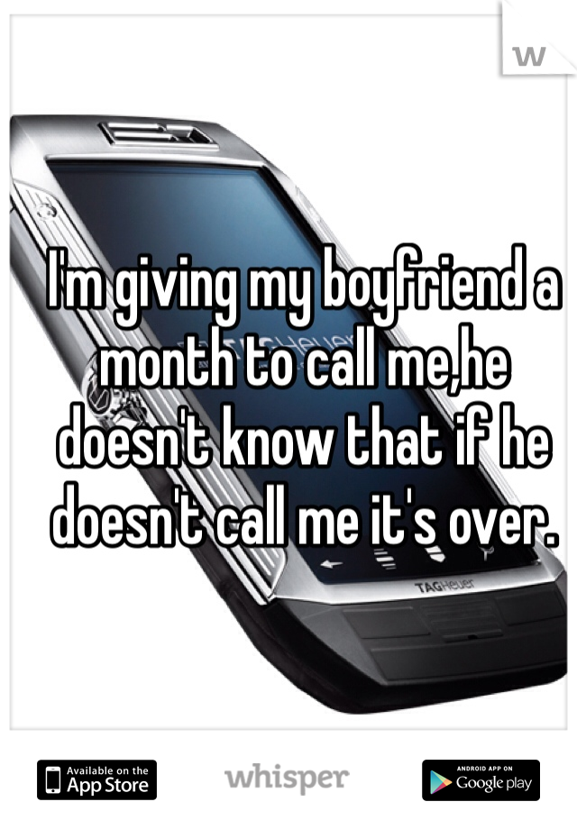 I'm giving my boyfriend a month to call me,he doesn't know that if he doesn't call me it's over.