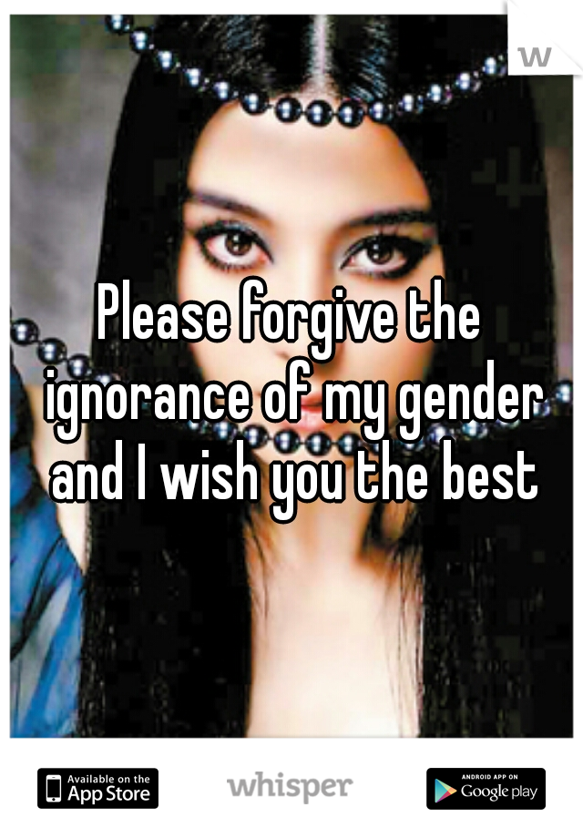 Please forgive the ignorance of my gender and I wish you the best