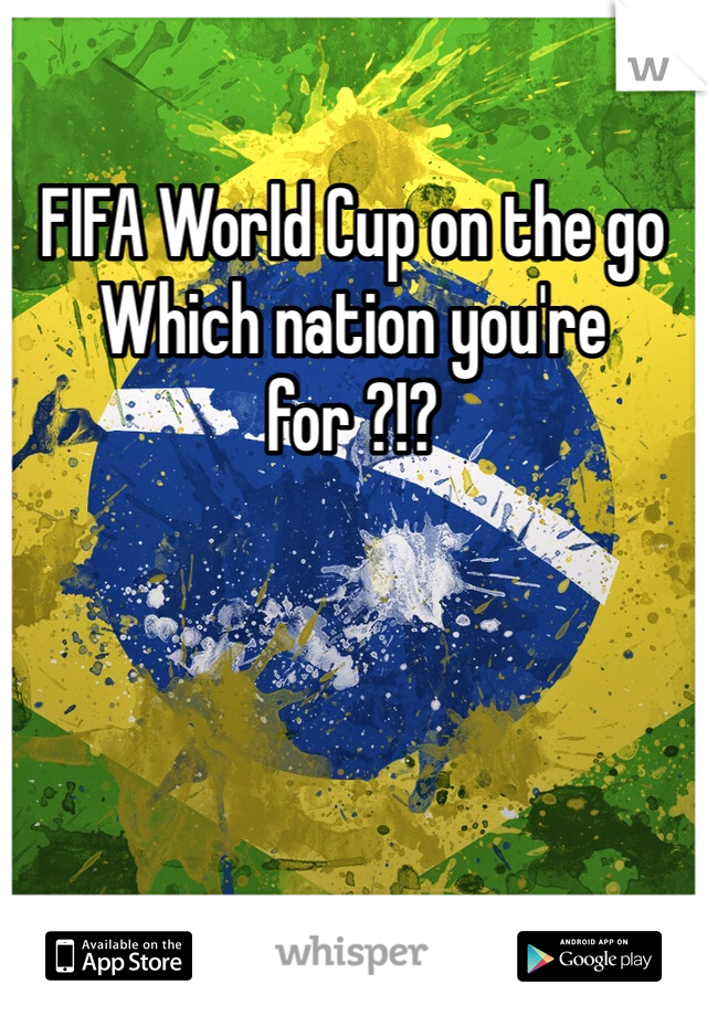 FIFA World Cup on the go
Which nation you're for ?!?
