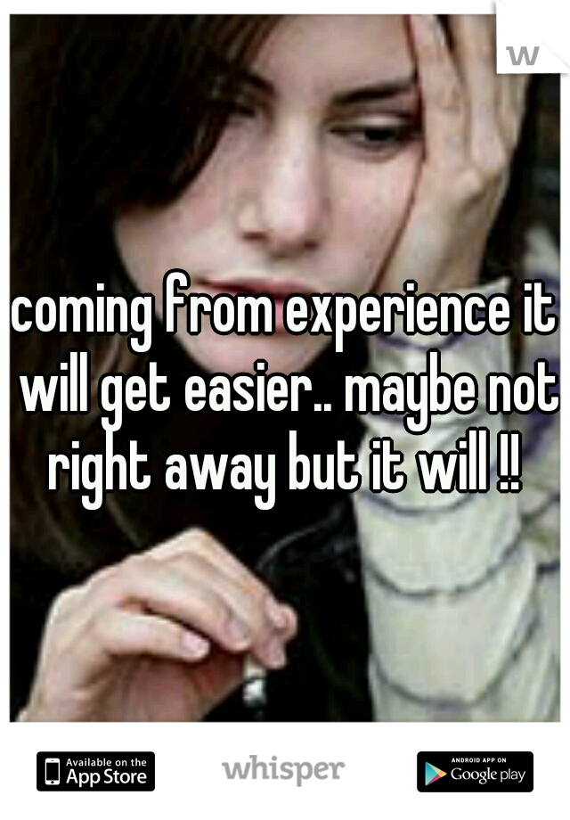 coming from experience it will get easier.. maybe not right away but it will !! 