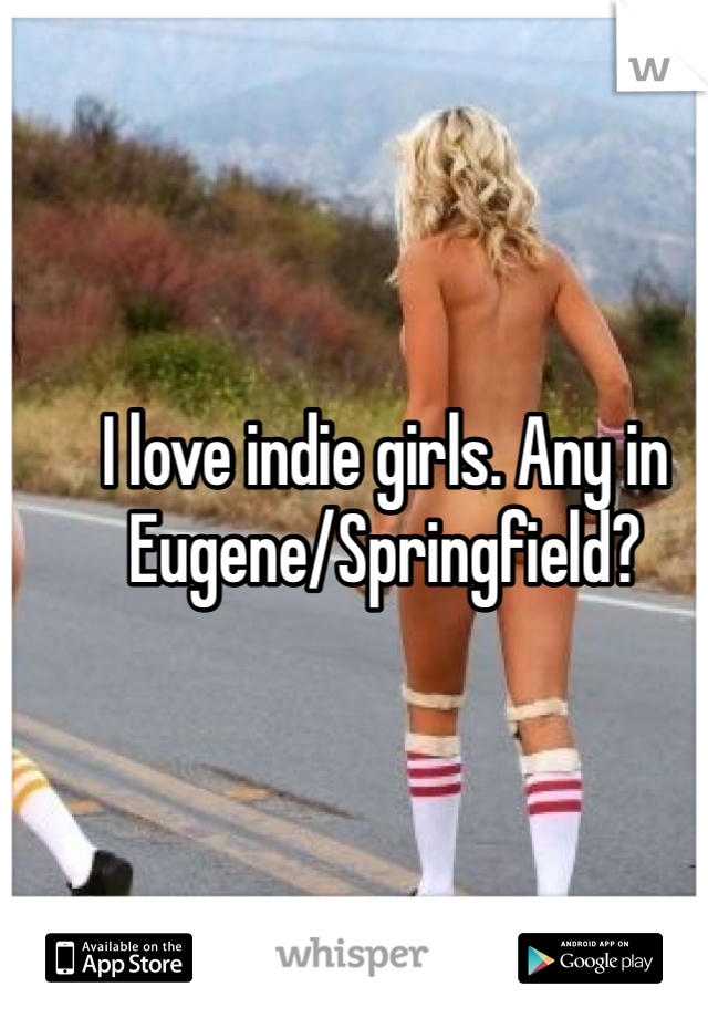I love indie girls. Any in Eugene/Springfield? 