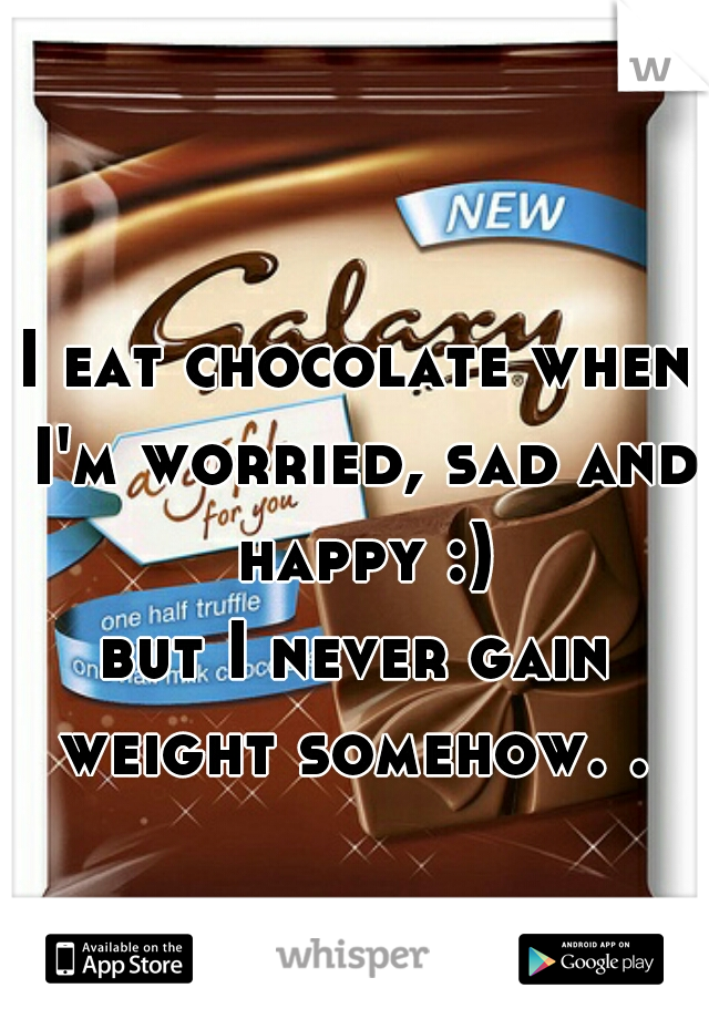I eat chocolate when I'm worried, sad and happy :)
but I never gain weight somehow. . 