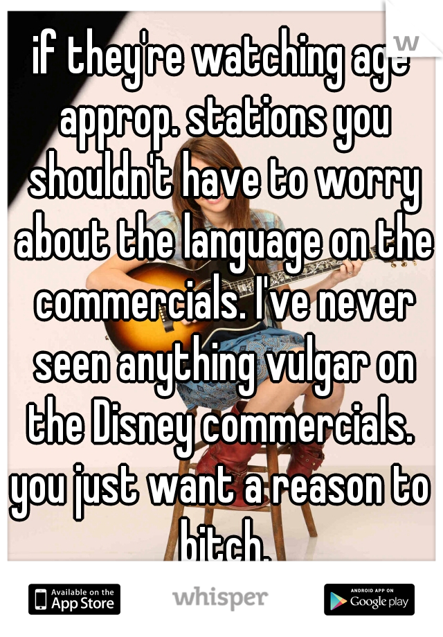 if they're watching age approp. stations you shouldn't have to worry about the language on the commercials. I've never seen anything vulgar on the Disney commercials. 
you just want a reason to bitch.