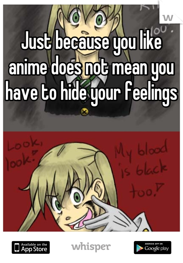 Just because you like anime does not mean you have to hide your feelings