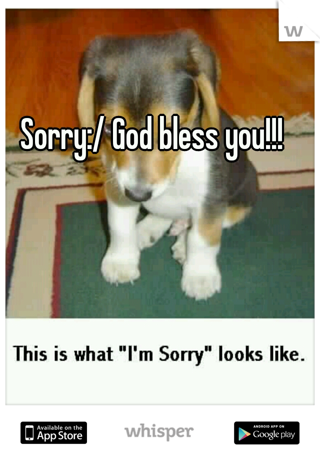 Sorry:/ God bless you!!!