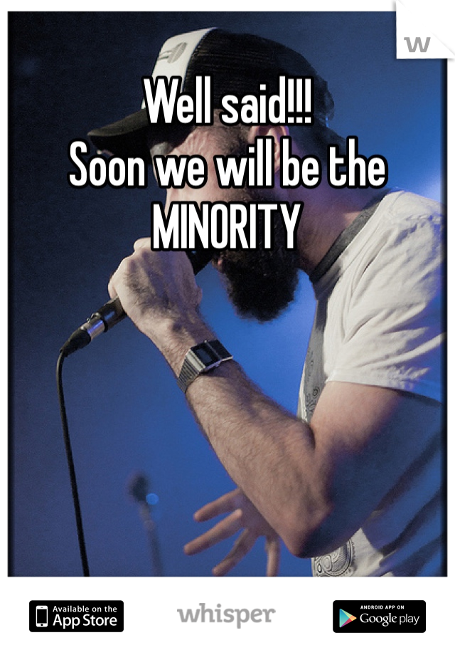 Well said!!!
Soon we will be the MINORITY