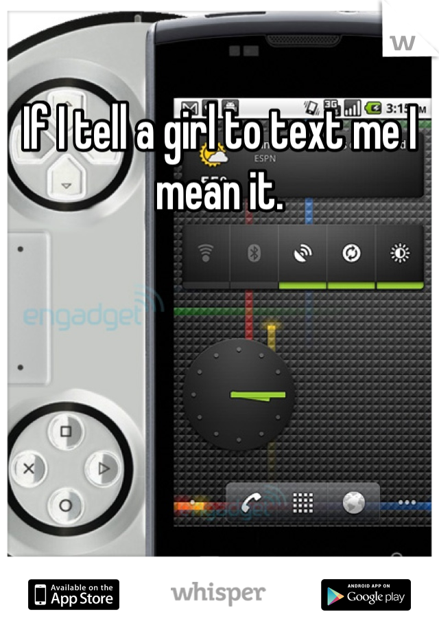 If I tell a girl to text me I mean it. 
