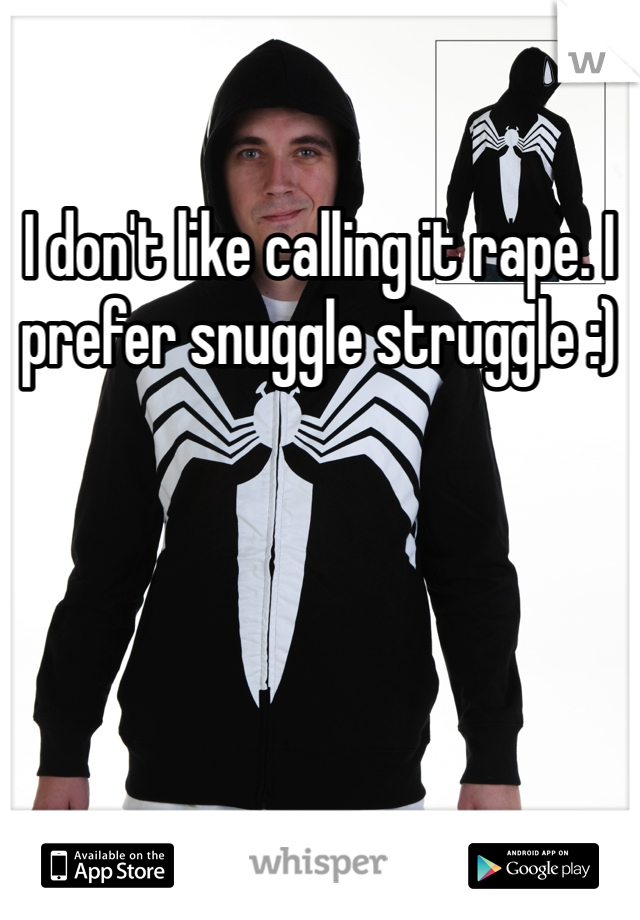 I don't like calling it rape. I prefer snuggle struggle :)