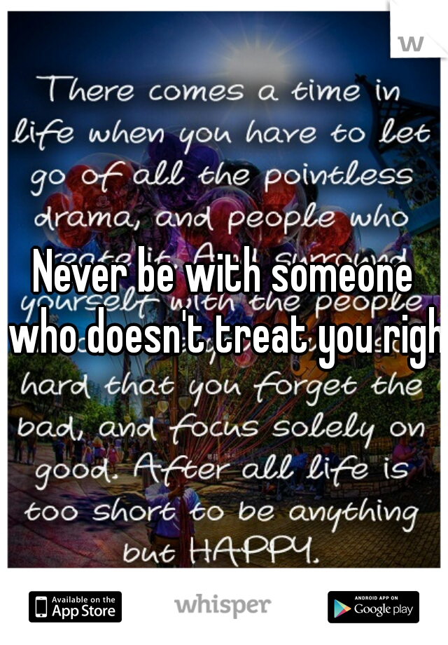 Never be with someone who doesn't treat you right