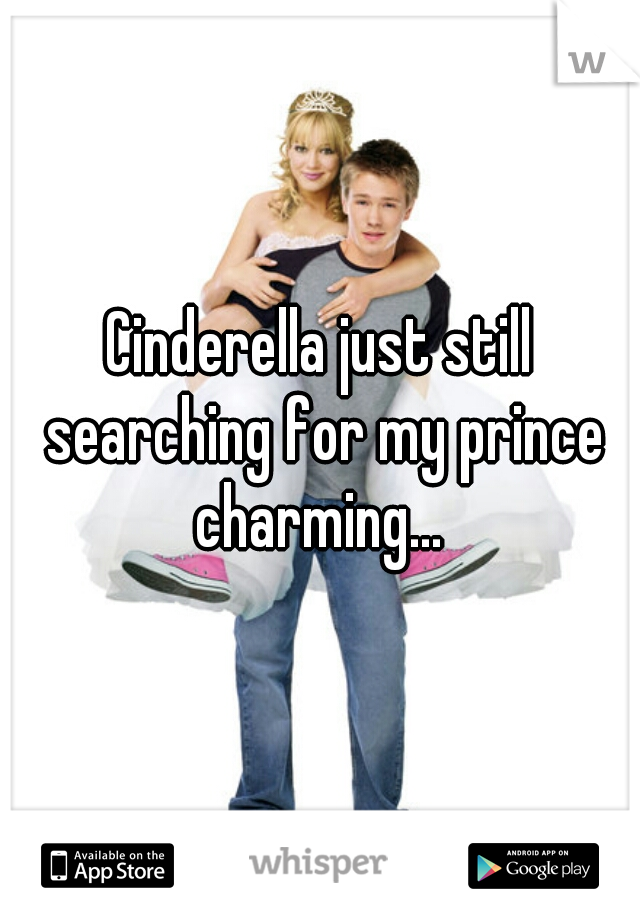 Cinderella just still searching for my prince charming... 