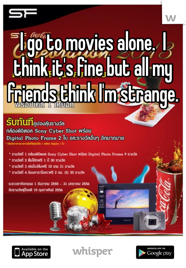 I go to movies alone.  I think it's fine but all my friends think I'm strange.