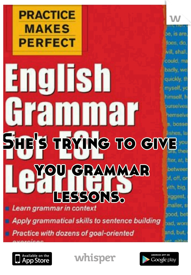She's trying to give you grammar lessons. 