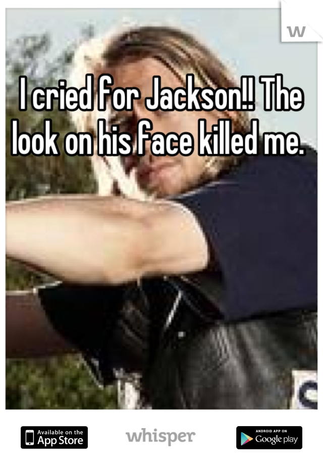 I cried for Jackson!! The look on his face killed me. 