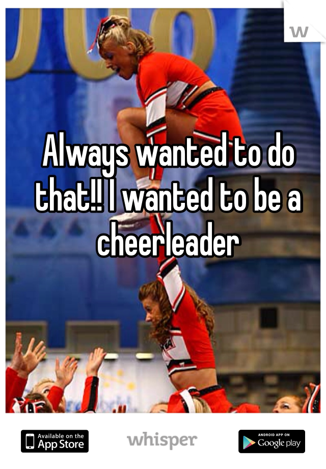 Always wanted to do that!! I wanted to be a cheerleader 
