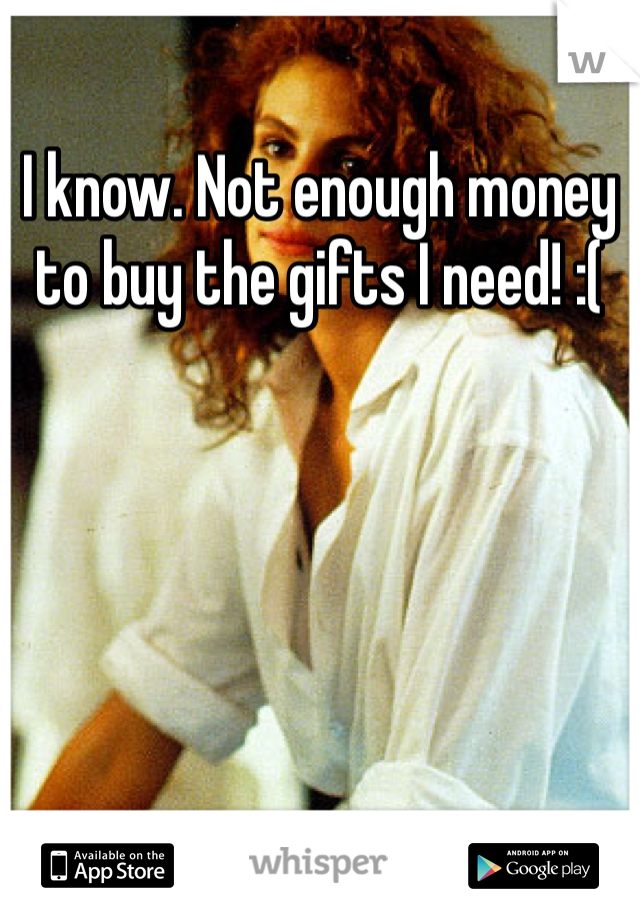 I know. Not enough money to buy the gifts I need! :(