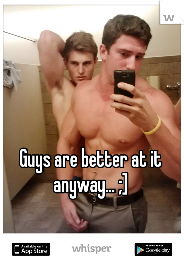 Guys are better at it anyway... ;]