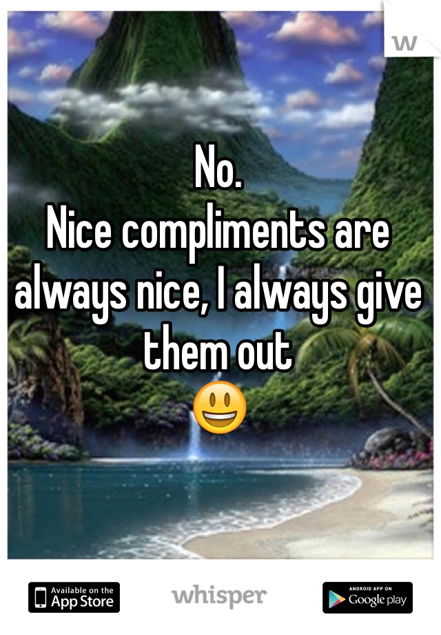 No. 
Nice compliments are always nice, I always give them out 
😃
