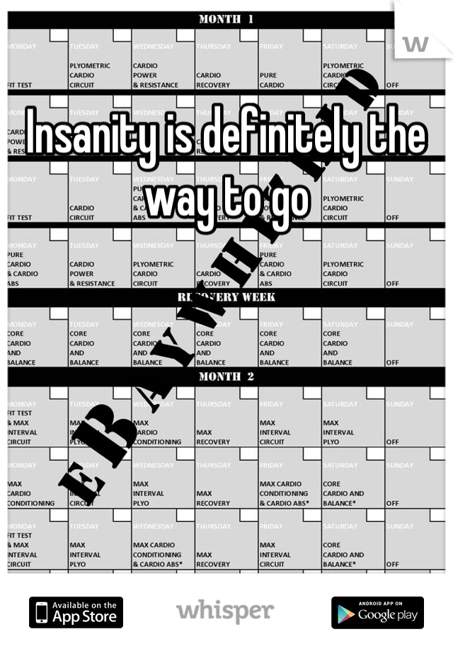 Insanity is definitely the way to go