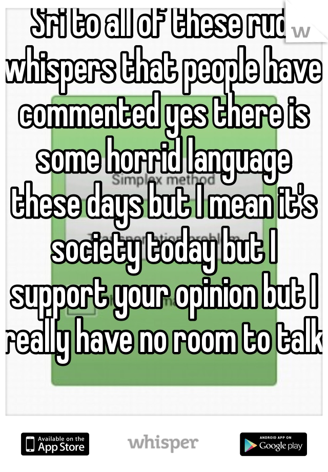  Sri to all of these rude whispers that people have commented yes there is some horrid language these days but I mean it's society today but I support your opinion but I really have no room to talk 