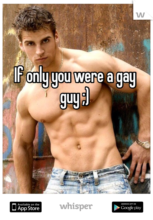 If only you were a gay guy ;)