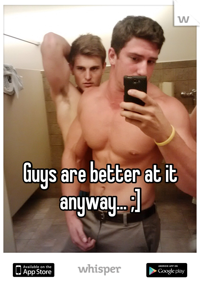 Guys are better at it anyway... ;]