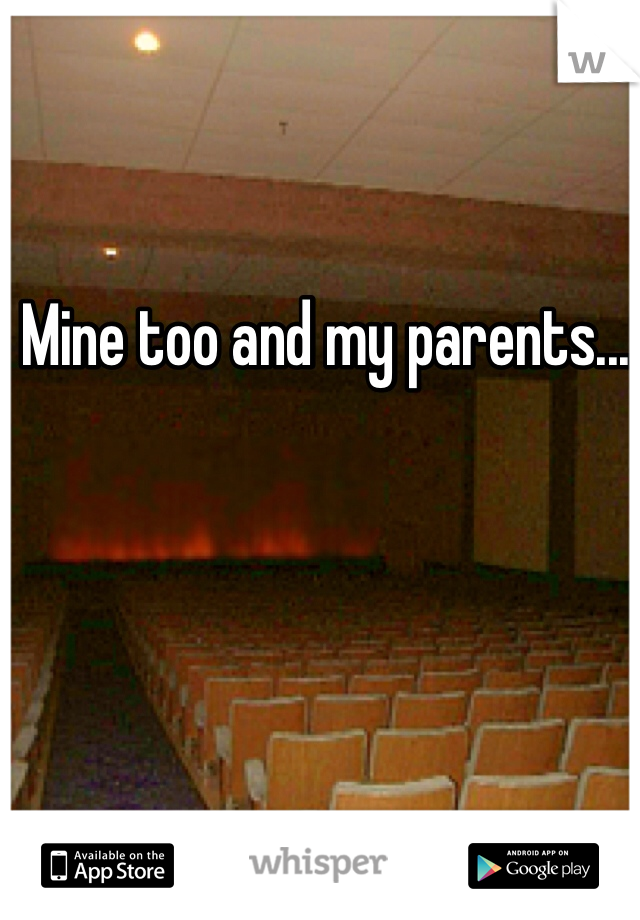 Mine too and my parents...