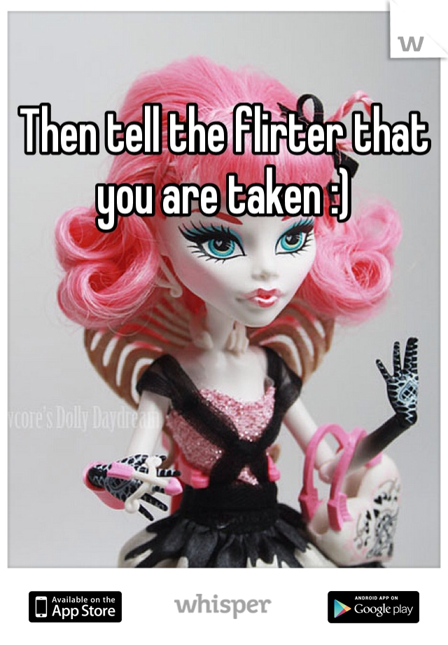 Then tell the flirter that you are taken :) 