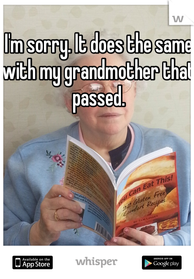 I'm sorry. It does the same with my grandmother that passed. 